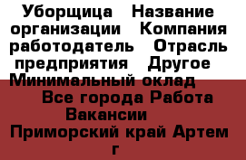 Уборщица › Название организации ­ Компания-работодатель › Отрасль предприятия ­ Другое › Минимальный оклад ­ 9 000 - Все города Работа » Вакансии   . Приморский край,Артем г.